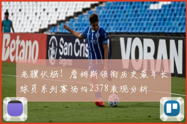 老骥伏枥！詹姆斯领衔历史最年长球员系列赛场均2378表现分析