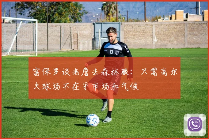富保罗谈老詹去森林狼：只需高尔夫球场不在乎市场和气候