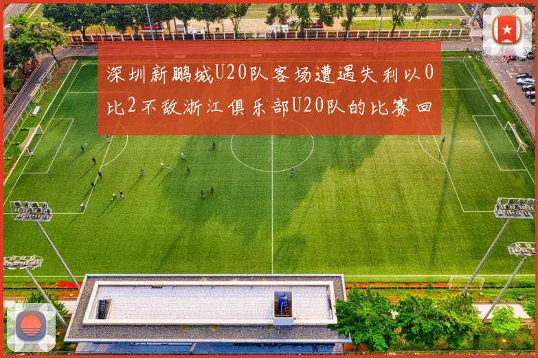深圳新鹏城U20队客场遭遇失利以0比2不敌浙江俱乐部U20队的比赛回顾