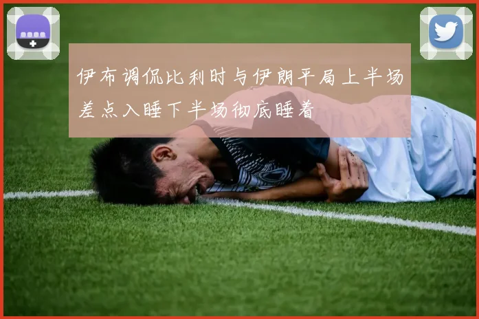 伊布调侃比利时与伊朗平局上半场差点入睡下半场彻底睡着