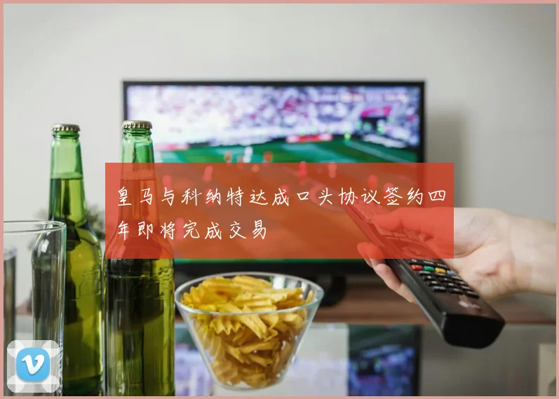 皇马与科纳特达成口头协议签约四年即将完成交易