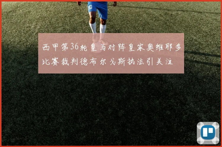 西甲第36轮皇马对阵皇家奥维耶多比赛裁判德布尔戈斯执法引关注