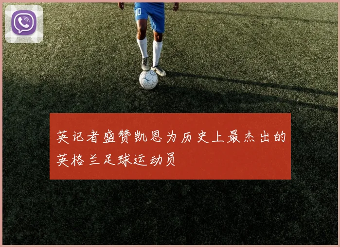英记者盛赞凯恩为历史上最杰出的英格兰足球运动员